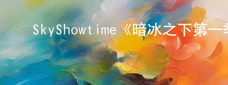 陈学旗的动漫综艺大全,SkyShowtime《暗冰之下第一季》迅雷下载/在线观看/百度云-犯罪/历史载-美剧天堂